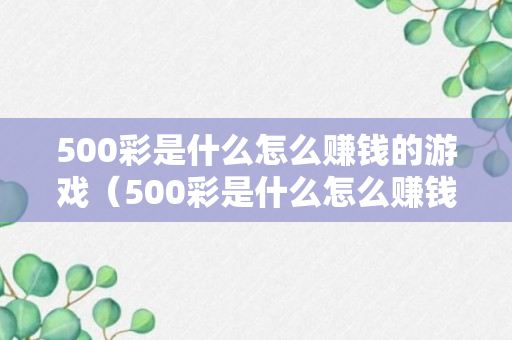 500彩是什么怎么赚钱的游戏（500彩是什么怎么赚钱的游戏）