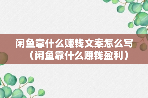 闲鱼靠什么赚钱文案怎么写（闲鱼靠什么赚钱盈利）