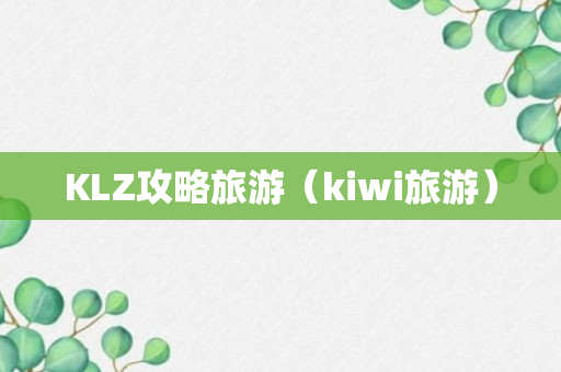 KLZ攻略旅游（kiwi旅游）