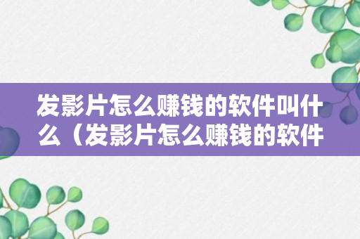 发影片怎么赚钱的软件叫什么（发影片怎么赚钱的软件叫什么名字）