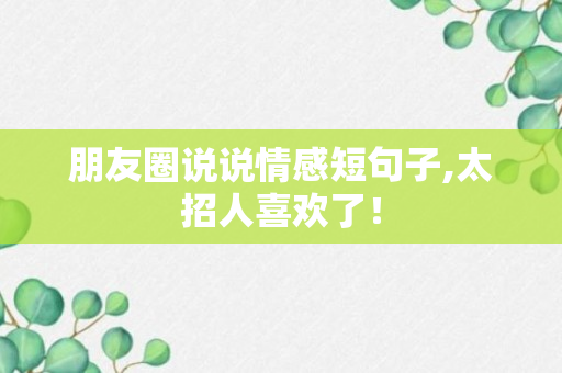 朋友圈说说情感短句子,太招人喜欢了！