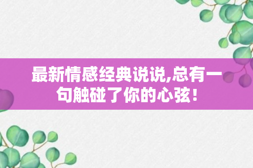 最新情感经典说说,总有一句触碰了你的心弦！