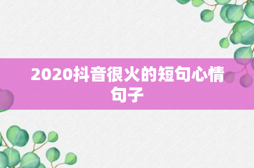 2020抖音很火的短句心情句子