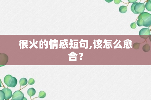 很火的情感短句,该怎么愈合？