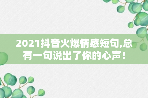 2021抖音火爆情感短句,总有一句说出了你的心声！