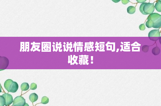 朋友圈说说情感短句,适合收藏！