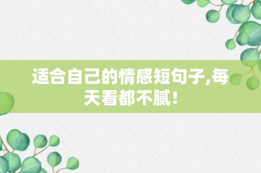 适合自己的情感短句子,每天看都不腻！