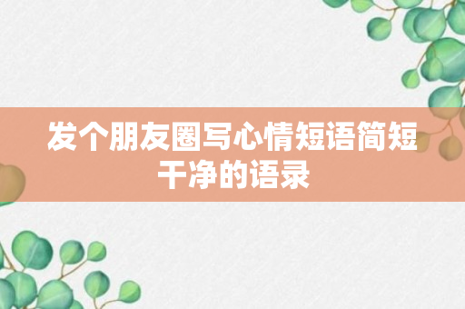 发个朋友圈写心情短语简短干净的语录