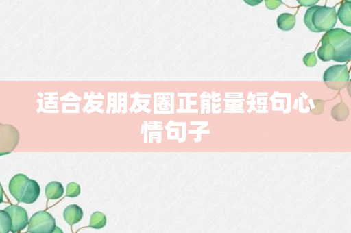 适合发朋友圈正能量短句心情句子