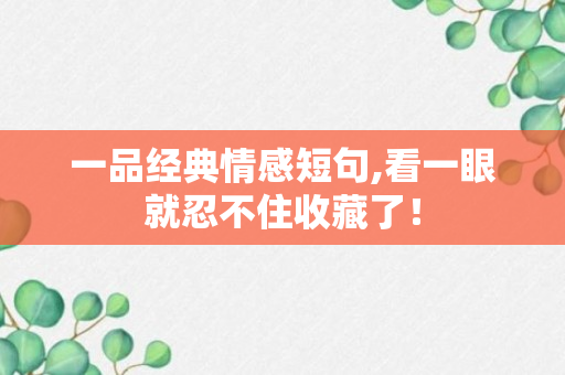 一品经典情感短句,看一眼就忍不住收藏了！