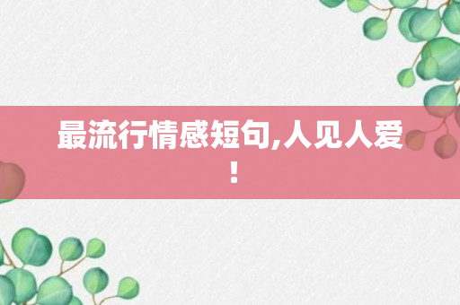 最流行情感短句,人见人爱！