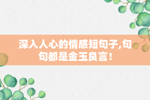 深入人心的情感短句子,句句都是金玉良言！