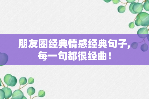 朋友圈经典情感经典句子,每一句都很经曲！