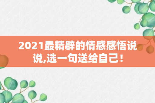 2021最精辟的情感感悟说说,选一句送给自己！