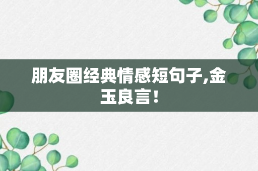 朋友圈经典情感短句子,金玉良言！