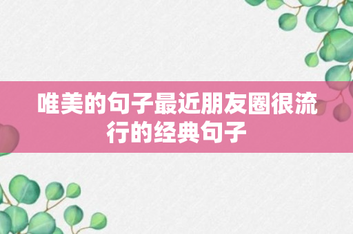 唯美的句子最近朋友圈很流行的经典句子