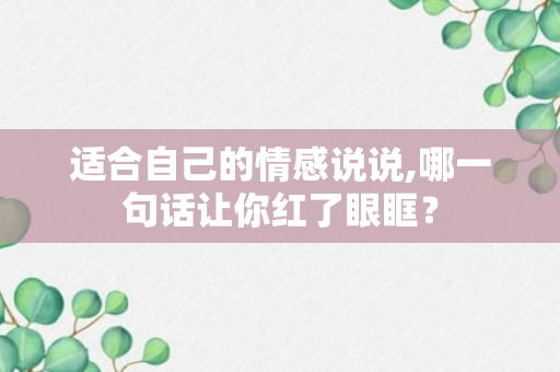 适合自己的情感说说,哪一句话让你红了眼眶？