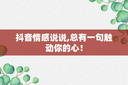 抖音情感说说,总有一句触动你的心！