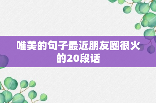 唯美的句子最近朋友圈很火的20段话