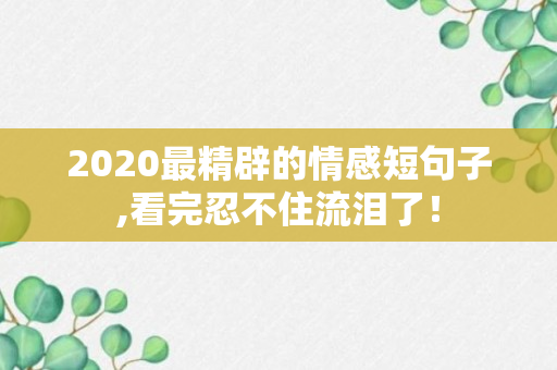 2020最精辟的情感短句子,看完忍不住流泪了！