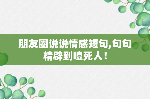 朋友圈说说情感短句,句句精辟到噎死人！