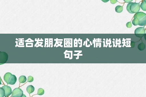 适合发朋友圈的心情说说短句子