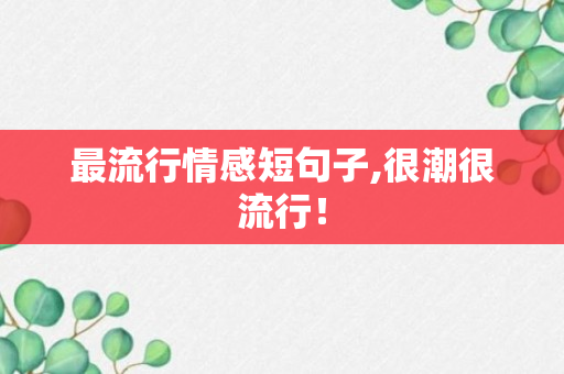 最流行情感短句子,很潮很流行！