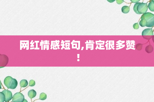 网红情感短句,肯定很多赞！