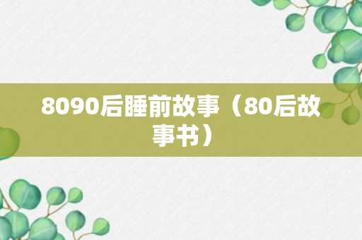 8090后睡前故事（80后故事书）