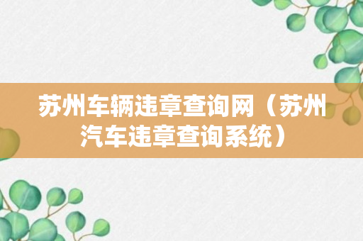 苏州车辆违章查询网（苏州汽车违章查询系统）