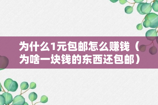 为什么1元包邮怎么赚钱（为啥一块钱的东西还包邮）