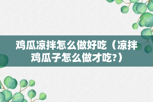 鸡瓜凉拌怎么做好吃（凉拌鸡瓜子怎么做才吃?）