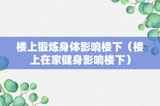 楼上锻炼身体影响楼下（楼上在家健身影响楼下）