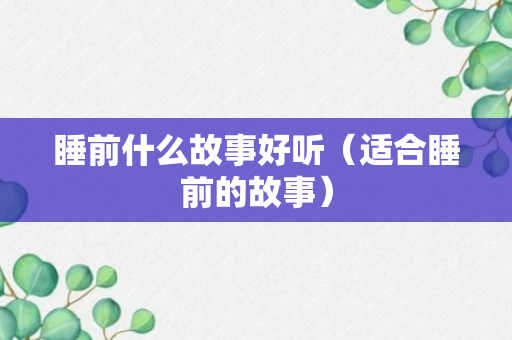 睡前什么故事好听（适合睡前的故事）