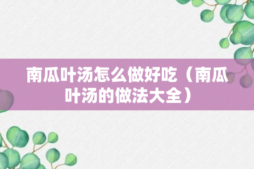 南瓜叶汤怎么做好吃（南瓜叶汤的做法大全）