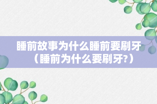 睡前故事为什么睡前要刷牙（睡前为什么要刷牙?）