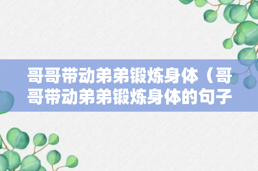 哥哥带动弟弟锻炼身体（哥哥带动弟弟锻炼身体的句子）