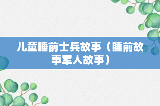 儿童睡前士兵故事（睡前故事军人故事）