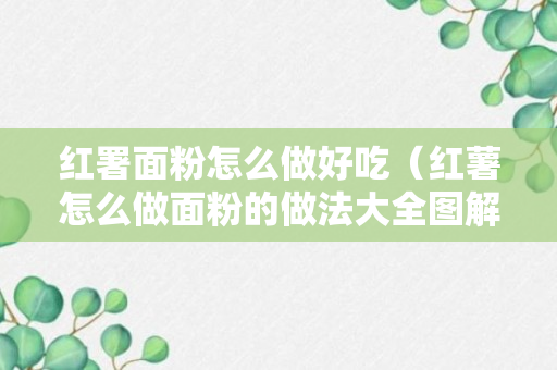 红署面粉怎么做好吃（红薯怎么做面粉的做法大全图解）