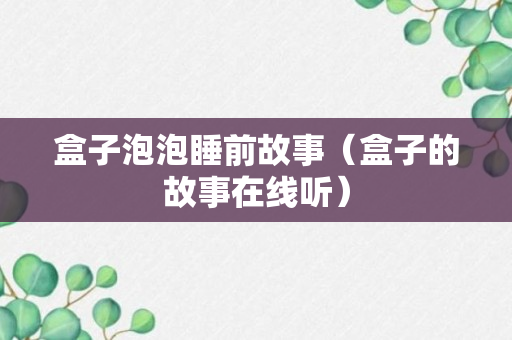 盒子泡泡睡前故事（盒子的故事在线听）