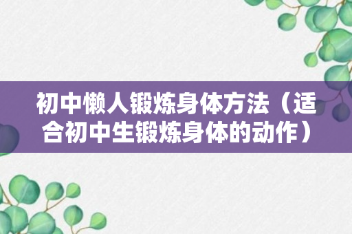 初中懒人锻炼身体方法（适合初中生锻炼身体的动作）