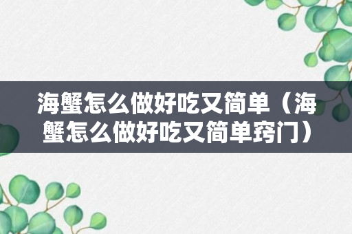 海蟹怎么做好吃又简单（海蟹怎么做好吃又简单窍门）