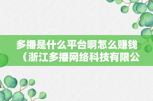 多播是什么平台啊怎么赚钱（浙江多播网络科技有限公司）