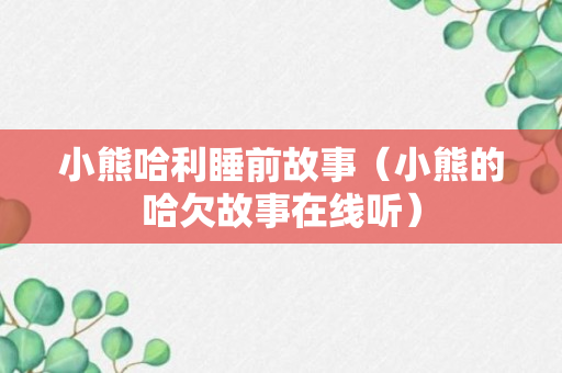 小熊哈利睡前故事（小熊的哈欠故事在线听）