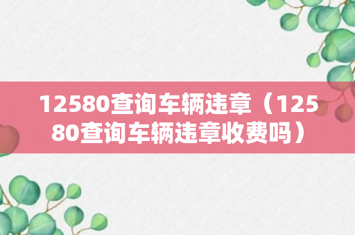 12580查询车辆违章（12580查询车辆违章收费吗）