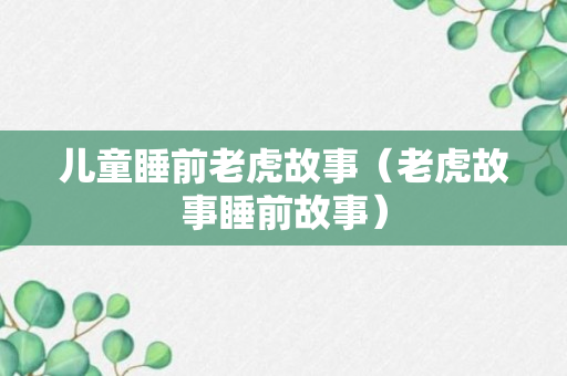 儿童睡前老虎故事（老虎故事睡前故事）