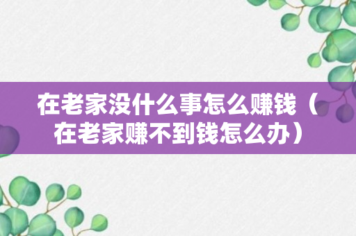 在老家没什么事怎么赚钱（在老家赚不到钱怎么办）