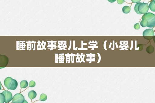 睡前故事婴儿上学（小婴儿睡前故事）