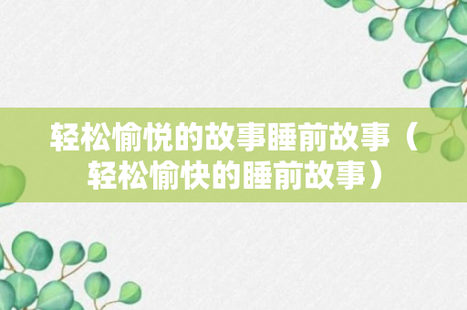 轻松愉悦的故事睡前故事（轻松愉快的睡前故事）