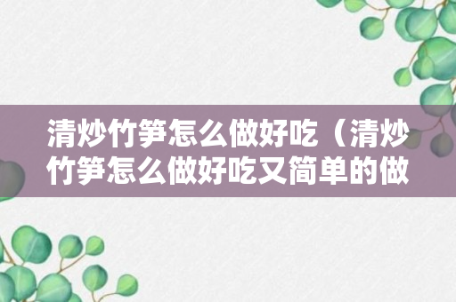 清炒竹笋怎么做好吃（清炒竹笋怎么做好吃又简单的做法视频）